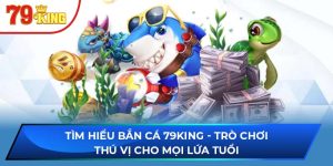 Tìm Hiểu Bắn Cá 79KING - Trò Chơi Thú Vị Cho Mọi Lứa Tuổi