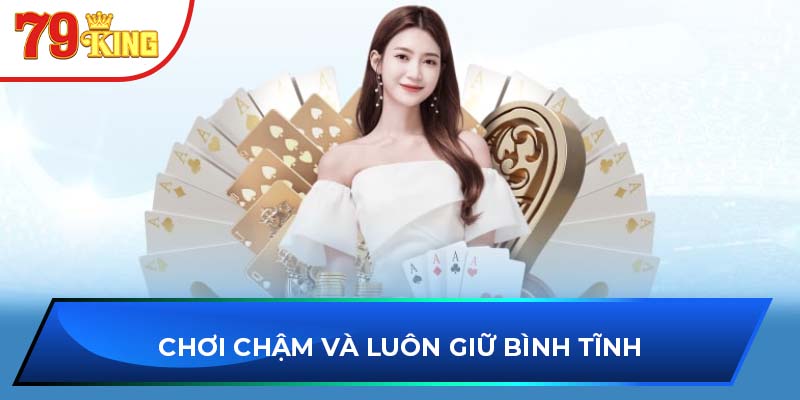 Chơi chậm và luôn giữ bình tĩnh