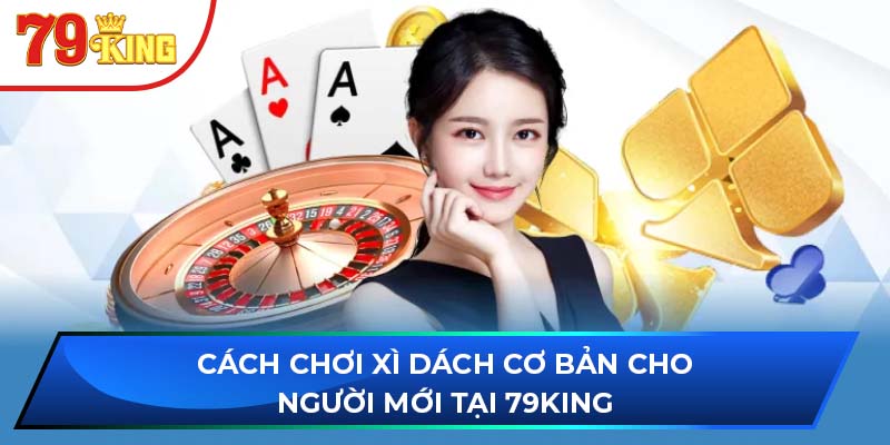 Cách Chơi Xì Dách Cơ Bản Cho Người Mới Tại 79KING