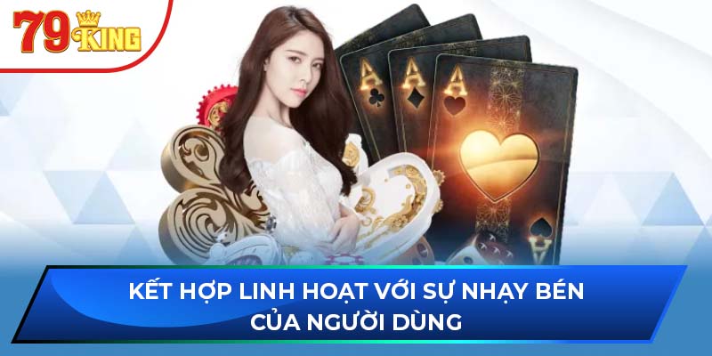 Kết hợp linh hoạt với sự nhạy bén của người dùng