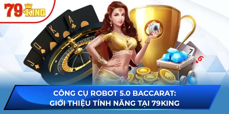 Công Cụ Robot 5.0 Baccarat: Giới Thiệu Tính Năng Tại 79KING