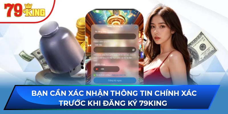 Bạn cần xác nhận thông tin chính xác trước khi đăng ký 79king 