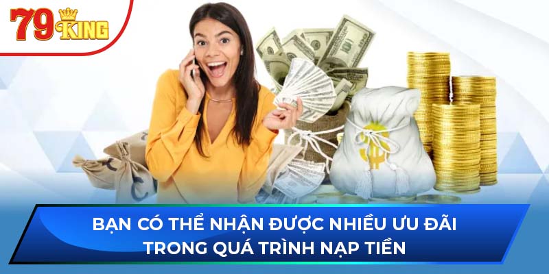 Bạn có thể nhận được nhiều ưu đãi trong quá trình nạp tiền