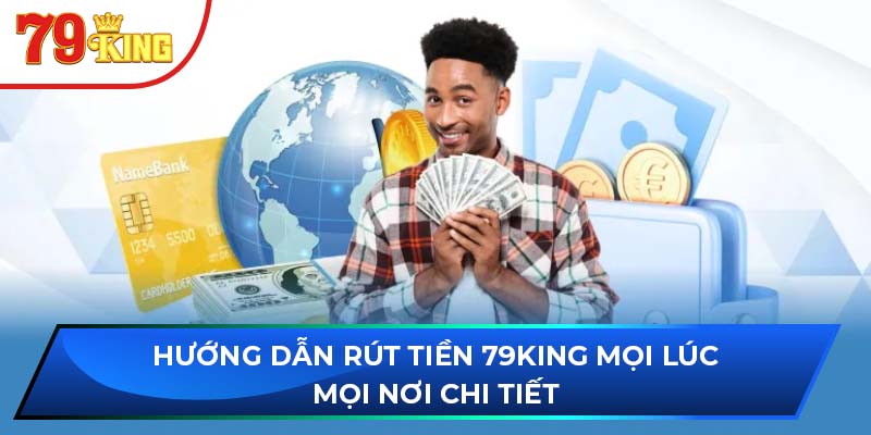 Hướng Dẫn Rút Tiền 79king Mọi Lúc Mọi Nơi Chi Tiết