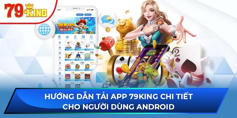 Hướng dẫn tải app 79king chi tiết cho người dùng Android