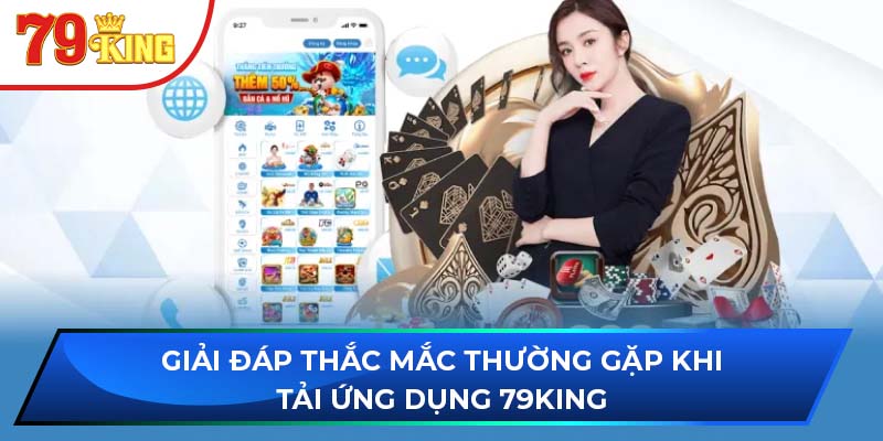 Giải đáp thắc mắc thường gặp khi tải ứng dụng 79King