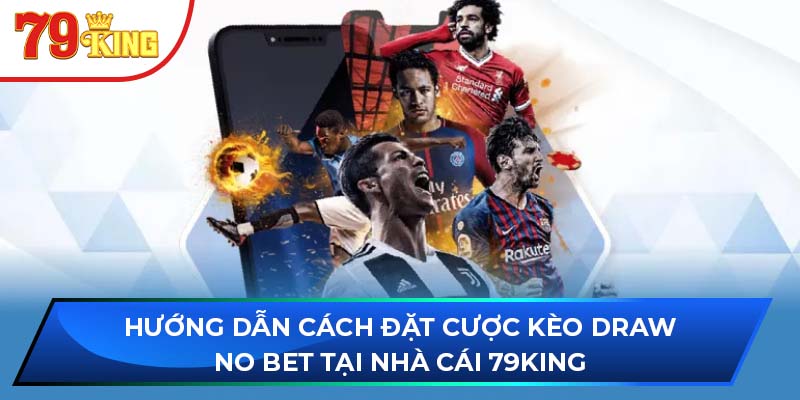 Hướng dẫn cách đặt cược kèo Draw No Bet tại nhà cái 79King