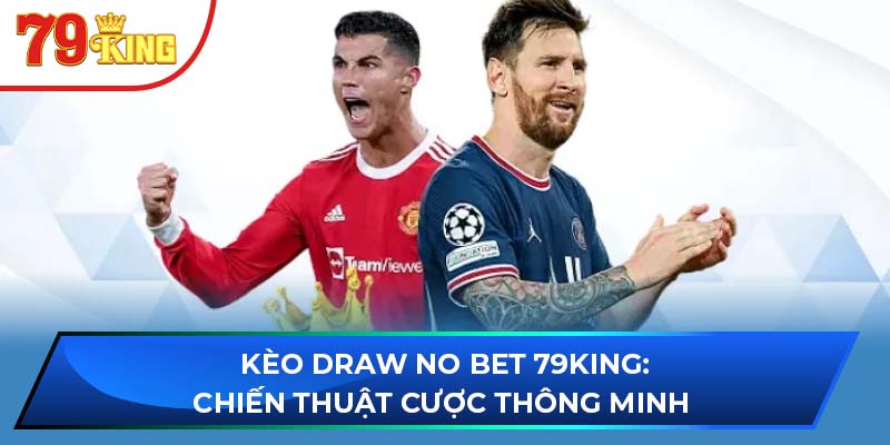 Kèo Draw No Bet 79King: Chiến Thuật Cược Thông Minh