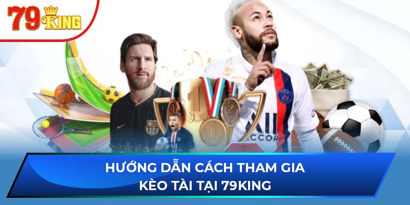 Hướng dẫn cách tham gia kèo tài tại 79King