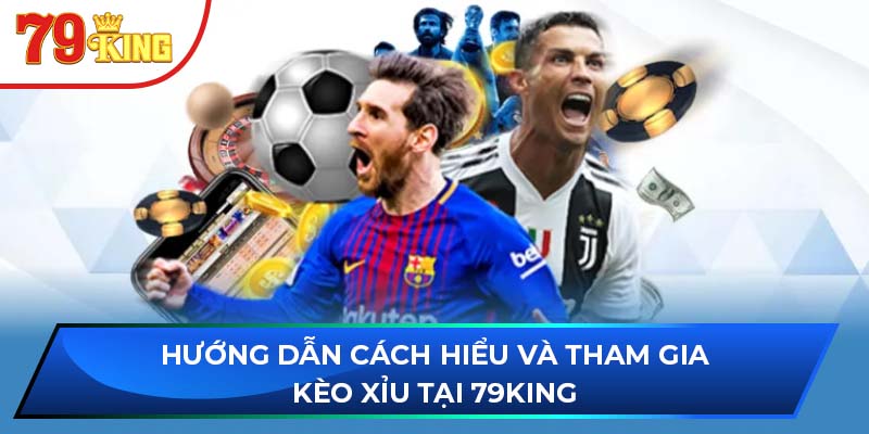 Hướng dẫn cách hiểu và tham gia kèo xỉu tại 79King