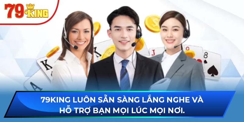 79king luôn sẵn sàng lắng nghe và hỗ trợ bạn mọi lúc mọi nơi.