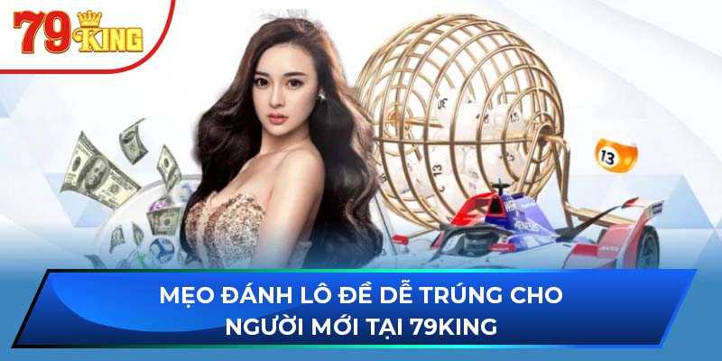 Mẹo Đánh Lô Đề Dễ Trúng Cho Người Mới Tại 79KING