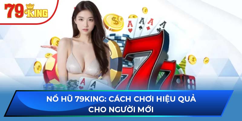 Nổ Hũ 79KING: Cách Chơi Hiệu Quả Cho Người Mới