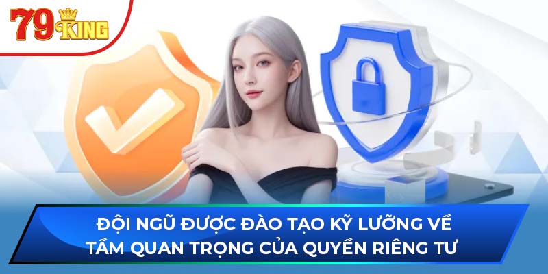 Đội ngũ được đào tạo kỹ lưỡng về tầm quan trọng của quyền riêng tư 